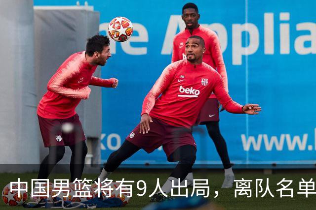 中国男篮将有9人出局，离队名单呼之欲出：北京、广东各1人