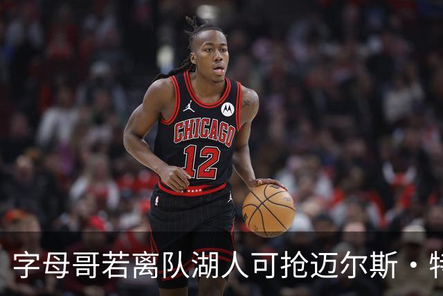字母哥若离队湖人可抢迈尔斯·特纳&作为艾顿升级版搭档东契奇